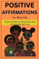 Positive Affirmations For Black Kids: Build Confidence, Self-Esteem, and Unshakeable Self-Love B0F9KYZB4P Book Cover