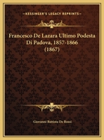 Francesco De Lazara Ultimo Podesta Di Padova, 1857-1866 1161173595 Book Cover