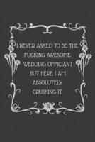 I never asked to be the Fucking Awesome Wedding Officiant But Here I am Absolutely Crushing it.: 6x9 Undated Weekly Organizer To Track Your Progress and Get Shit Done, Perfect gag gift 1674352743 Book Cover