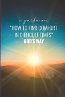 A Guide on How to Find Comfort in Difficult Times God's Way B09FC6FCNG Book Cover