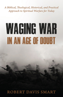 Waging War in an Age of Doubt: A Biblical, Theological, Historical, and Practical Approach to Spiritual Warfare for Today 1601787626 Book Cover