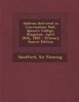 Address Delivered in Convocation Hall, Queen's College, Kingston, April 28th, 1885 1289788286 Book Cover