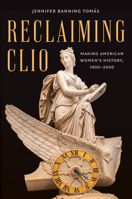 Reclaiming Clio: Making American Women's History, 1900-2000 1469686015 Book Cover