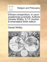 Ethices compendium, in usum academicæ juventutis. Authore Daniele Whitby, S.T.P. Auctiùs & emendatiùs tertiò editum. 1140926209 Book Cover