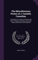 The Miscellaneous Poems of J. Cawdell, Comedian: Consisting of a Variety of Serious and Comic Prologues, Epilogues, Pastorals, Songs, Descriptions, and Epigrams 1356926584 Book Cover