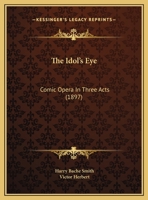 The Idol's Eye: Comic Opera In Three Acts 1167194853 Book Cover