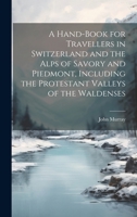 A Hand-Book for Travellers in Switzerland and the Alps of Savory and Piedmont, Including the Protestant Valleys of the Waldenses 1022879227 Book Cover