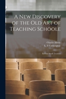 A New Discovery Of The Old Art Of Teaching School: In Four Small Treatises 1013618041 Book Cover
