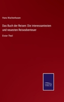 Das Buch der Reisen: Die interessantesten und neuesten Reiseabenteuer: Erster Theil 3375115946 Book Cover