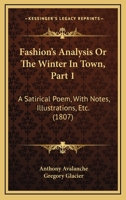 Fashion's Analysis; Or the Winter in Town, Vol. 1: A Satirical Poem, with Notes, Illustrations, Etc (Classic Reprint) 1164643940 Book Cover