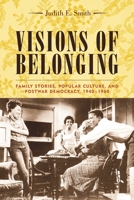 Visions of Belonging: Family Stories, Popular Culture, and Postwar Democracy, 1940-1960 (Popular Cultures, Everyday Lives) 0231121717 Book Cover