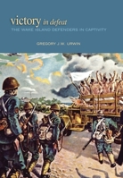 Victory in Defeat: The Wake Island Defenders in Captivity 1682476707 Book Cover
