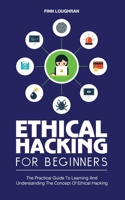 Ethical Hacking for Beginners: The Practical Guide To Learning And Understanding The Concept Of Ethical Hacking 1801149984 Book Cover