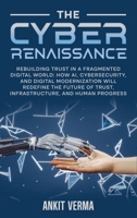 The Cyber Renaissance: Rebuilding Trust in a Fragmented Digital World: How AI, Cybersecurity, and Digital Modernization Will Redefine the Future of Trust, Infrastructure, and Human Progress B0GXH455FX Book Cover