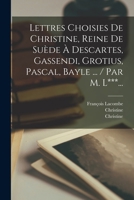 Lettres Choisies De Christine, Reine De Suède À Descartes, Gassendi, Grotius, Pascal, Bayle ... / Par M. L***... 1017263086 Book Cover