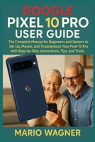 Google Pixel 10 Pro User Guide: The Complete Manual for Beginners and Seniors to Set Up, Master, and Troubleshoot Your Pixel 10 Pro with Step-by-Step Instructions, Tips, and Tricks B0FK3MHMH9 Book Cover