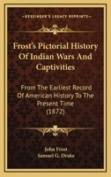 Frost's Pictorial History of Indian Wars and Captivities, from the Earliest Record of American History to the Present Time 1017750831 Book Cover