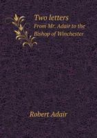 Two Letters From Mr. Adair To The Bishop Of Winchester: In Answer To The Charge Of A High Treasonable Misdemeanor 1240043937 Book Cover