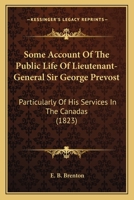 Some Account Of The Public Life Of Lieutenant-General Sir George Prevost: Particularly Of His Services In The Canadas 1165605457 Book Cover