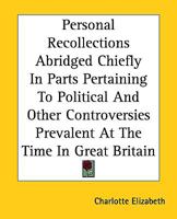 Personal Recollections Abridged Chiefly In Parts Pertaining To Political And Other Controversies Prevalent At The Time In Great Britain 116267931X Book Cover