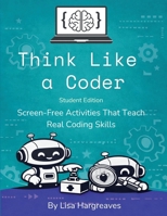 Think Like a Coder: Student Edition: Screen-Free Activities That Teach Real Coding Skills B0H9R22PWV Book Cover