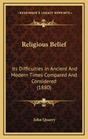 Religious Belief: Its Difficulties In Ancient And Modern Times Compared And Considered 1104898454 Book Cover