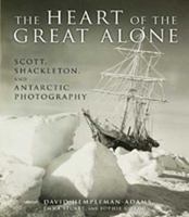 The Heart of the Great Alone: Scott, Shackleton and Antarctic Photography 1608190072 Book Cover
