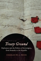 Treaty Ground: Diplomacy and the Politics of Sovereignty, from Roanoke to the Republic 1496244842 Book Cover