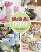 Mason Jar Gifts: Create Heartwarming Gifts Using Canning Jars 1454709219 Book Cover