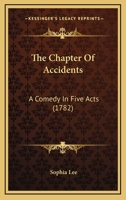 The chapter of accidents: a comedy, in five acts, as it is performed at the Theatre-Royal in the Hay-Market. Written by Miss Lee. 1241074321 Book Cover