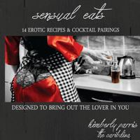 Sensual Eats - 14 Erotic Recipes and Cocktail Pairings, Designed to Bring Out Th 1543077374 Book Cover