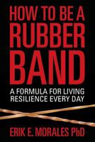 How to be a Rubber Band: A Formula for Living Resilience Every Day 0615820492 Book Cover