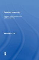 Creating Insecurity: Realism, Constructivism, and Us Security Policy 0815388276 Book Cover