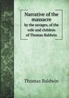 Narrative Of The Massacre, By The Savages, Of The Wife And Children Of Thomas Baldwin, Who, Since The Melancholy Period Of The Destruction Of His ... Society, In The Extreme Western Part Of The 9354540937 Book Cover