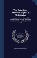The Reactions Between Dogma and Philosophy Illustrated from the Works of S. Thomas Aquinas 1018171703 Book Cover