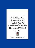 Prohibition And Prussianism, A Parallel: Are We Americans Or Are We Hottentots? Which? 1120864267 Book Cover