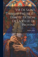 Vie De Saint Thibaut Prêtre Et Ermite, Patron De La Ville De Provins 1022768328 Book Cover