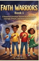 Faith Warriors Book 1: 5 Powerful Christian Stories for Kids About Courage, Prayer, and Overcoming Fear (faith warriors series) B0GY4QG2GJ Book Cover