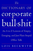 The Dictionary of Corporate Bullshit: An A to Z Lexicon of Empty, Enraging, and Just Plain Stupid Office Talk 0385662017 Book Cover