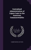 Centralized administration of liquor laws in the American commonwealths. 1240002548 Book Cover