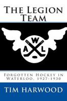 The Legion Team: Forgotten Hockey in Waterloo, 1927-1930 0615829856 Book Cover