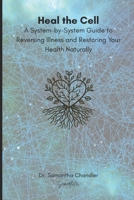 Heal the Cell: A System-by-System Guide to Reversing Illness and Restoring Your Health Naturally B0FLWNDWHY Book Cover