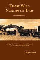 Those Wild Northwest Days: Twenty-five Offbeat Stories About the Pacific Northwest's Pioneers and the Towns They Inhabited 1412010012 Book Cover