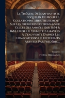 Le Théatre De Jean-baptiste Poquelin De Molière. Collationné Minutieusement Sur Les Premières Editions & Sur Celles Des Années 1666, 1674 & 1682. Orné ... Artistes Par Fredér 1277002568 Book Cover