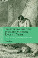 Shattering the Self in Early Modern English Verse: Gender, Sex, and Queerness Beyond the Human (Rethinking the Early Modern) 081014882X Book Cover