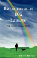 HAVE YOU EVER SPELLED DOG BACKWARDS?: The Result of a Journey Walking With Dogs 1593305222 Book Cover