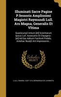 Illuminati Sacre Pagine P. Fessoris Amplissimi Magistri Raymundi Lull. Ars Magna, Generalis et Vltima : Quaru Cunq3 Artium [et] Scientiarum Ipsius Lull. Assecutrix et Clauigera: [et] Ad Eas Aditum Fac 1363151606 Book Cover
