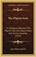 The Pilgrim Soul: Or Dialogues Between The Pilgrim Soul And Adam, Noah, And Simon Cleophas 1167219031 Book Cover