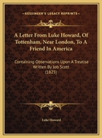 A Letter From Luke Howard, Of Tottenham, Near London, To A Friend In America: Containing Observations Upon A Treatise Written By Job Scott 1166400379 Book Cover