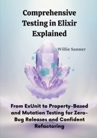 Comprehensive Testing in Elixir Explained: From ExUnit to Property-Based and Mutation Testing for Zero-Bug Releases and Confident Refactoring B0FQN9Q9F5 Book Cover
